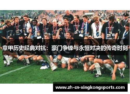 意甲历史经典对抗：豪门争锋与永恒对决的传奇时刻