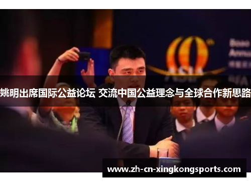 姚明出席国际公益论坛 交流中国公益理念与全球合作新思路