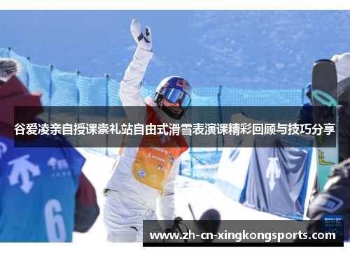谷爱凌亲自授课崇礼站自由式滑雪表演课精彩回顾与技巧分享
