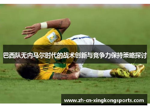 巴西队无内马尔时代的战术创新与竞争力保持策略探讨