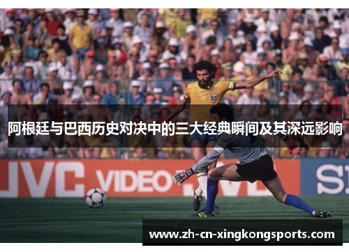 阿根廷与巴西历史对决中的三大经典瞬间及其深远影响