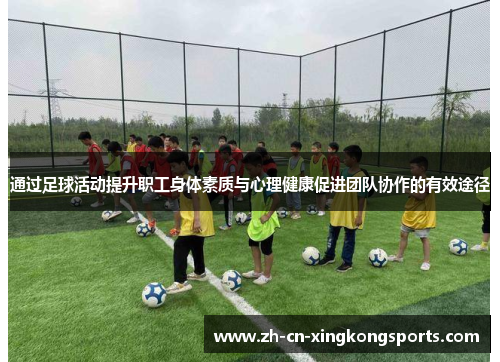 通过足球活动提升职工身体素质与心理健康促进团队协作的有效途径