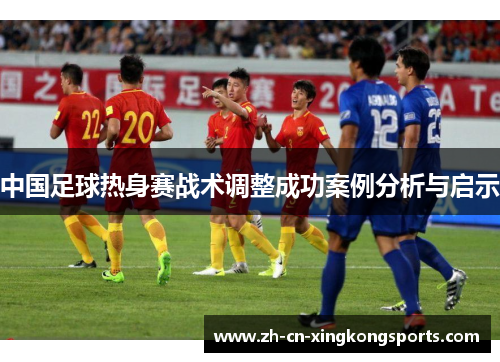 中国足球热身赛战术调整成功案例分析与启示