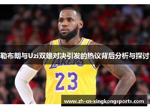 勒布朗与Uzi双雄对决引发的热议背后分析与探讨