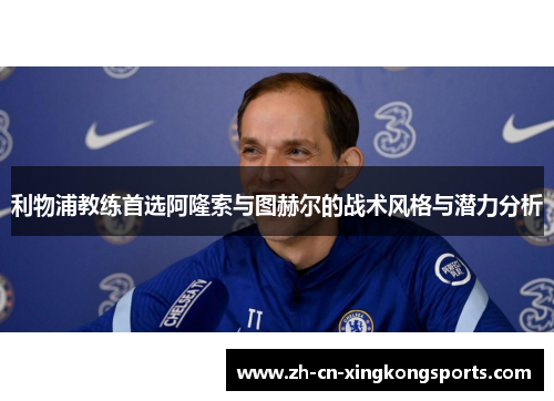 利物浦教练首选阿隆索与图赫尔的战术风格与潜力分析