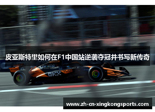 皮亚斯特里如何在F1中国站逆袭夺冠并书写新传奇