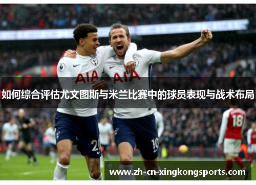 如何综合评估尤文图斯与米兰比赛中的球员表现与战术布局
