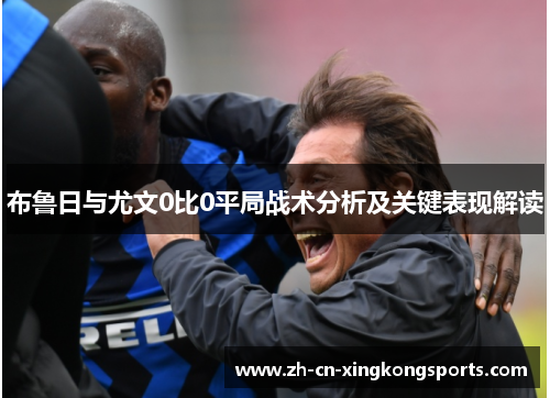 布鲁日与尤文0比0平局战术分析及关键表现解读