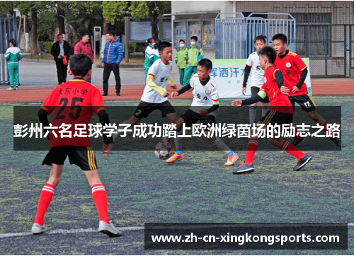 彭州六名足球学子成功踏上欧洲绿茵场的励志之路