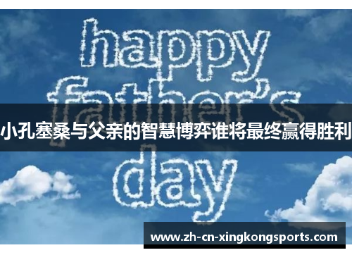 小孔塞桑与父亲的智慧博弈谁将最终赢得胜利