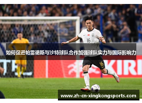 如何促进帕雷德斯与沙特球队合作加强球队实力与国际影响力